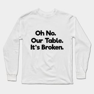 Oh No Our Table It's Broken Long Sleeve T-Shirt